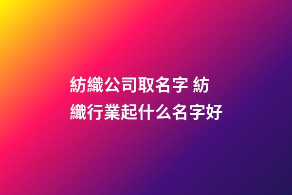 紡織公司取名字 紡織行業起什么名字好-第1張-公司起名-玄機派